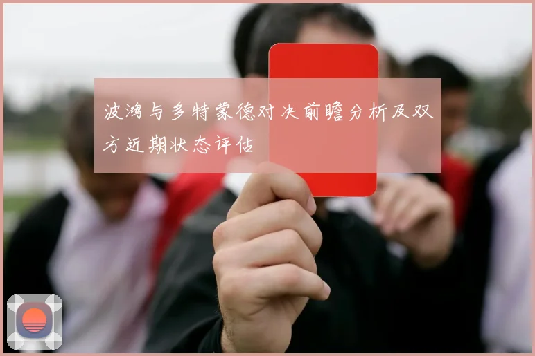 波鸿与多特蒙德对决前瞻分析及双方近期状态评估