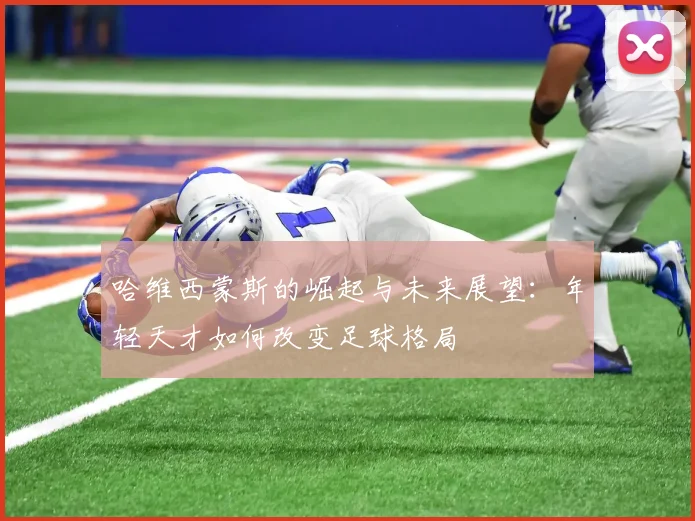 哈维西蒙斯的崛起与未来展望：年轻天才如何改变足球格局