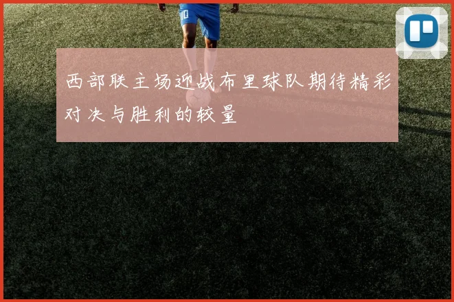西部联主场迎战布里球队期待精彩对决与胜利的较量