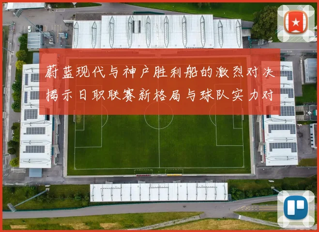 蔚蓝现代与神户胜利船的激烈对决揭示日职联赛新格局与球队实力对比