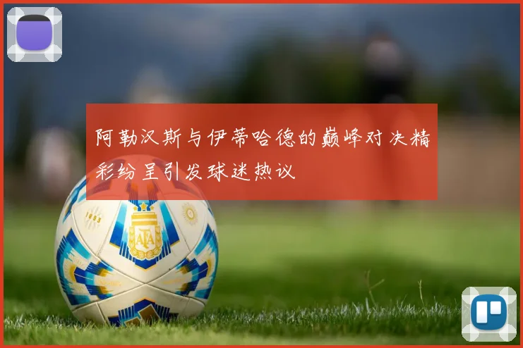 阿勒汉斯与伊蒂哈德的巅峰对决精彩纷呈引发球迷热议