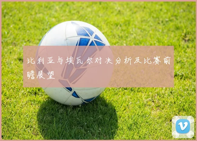 比利亚与埃瓦尔对决分析及比赛前瞻展望