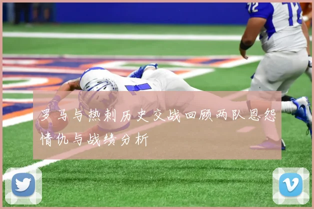 罗马与热刺历史交战回顾两队恩怨情仇与战绩分析