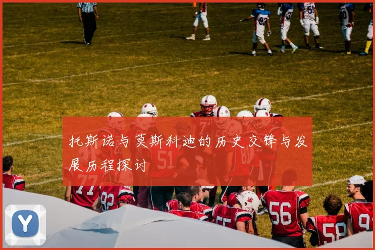 托斯诺与莫斯科迪的历史交锋与发展历程探讨