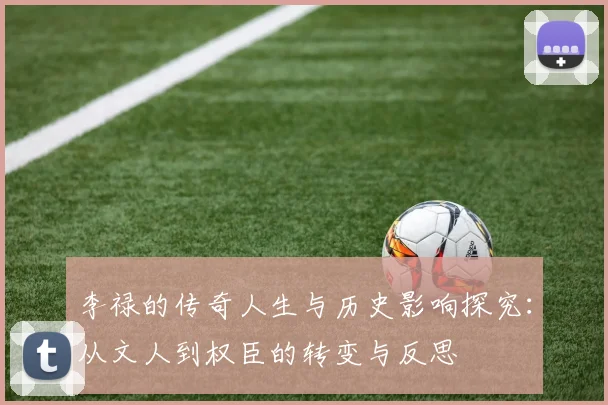 李禄的传奇人生与历史影响探究：从文人到权臣的转变与反思