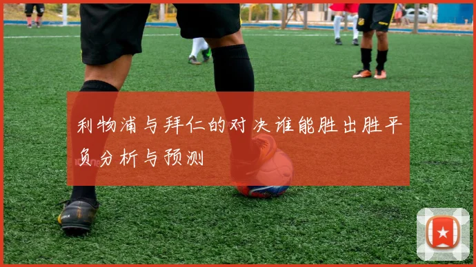 利物浦与拜仁的对决谁能胜出胜平负分析与预测