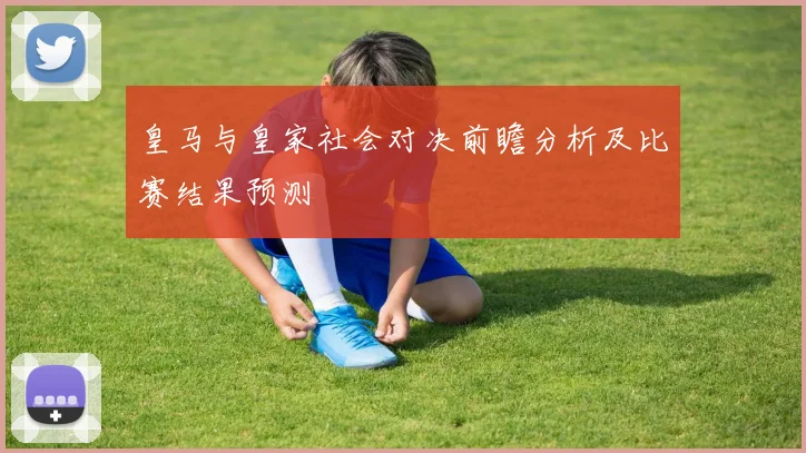 皇马与皇家社会对决前瞻分析及比赛结果预测