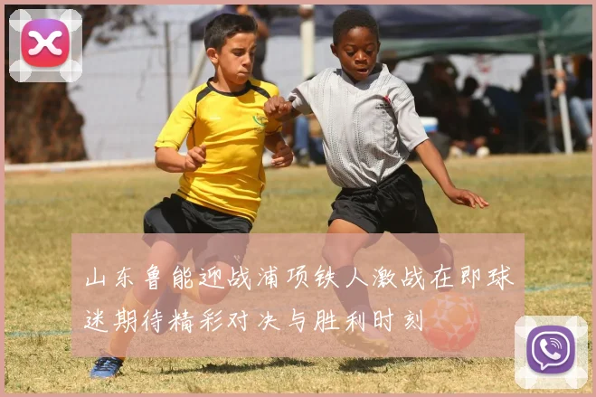 山东鲁能迎战浦项铁人激战在即球迷期待精彩对决与胜利时刻